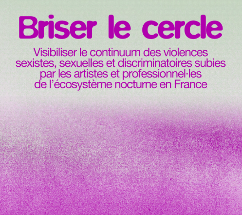 Briser le cercle : visibiliser le continuum des violences sexistes, sexuelIes et discriminatoires subies par les artistes et professionnel·les de l’écosystème nocturne en France